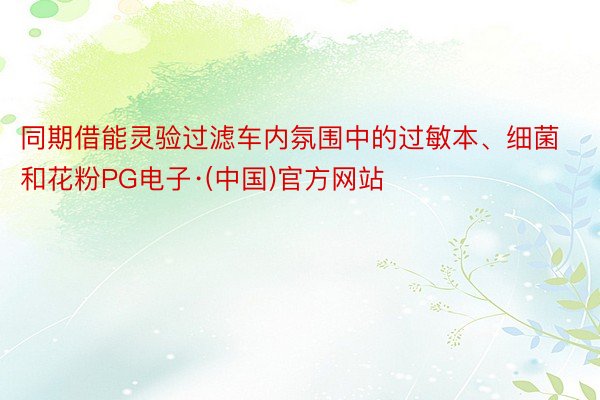 同期借能灵验过滤车内氛围中的过敏本、细菌和花粉PG电子·(中国)官方网站