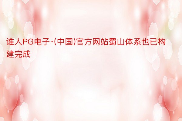 谁人PG电子·(中国)官方网站蜀山体系也已构建完成