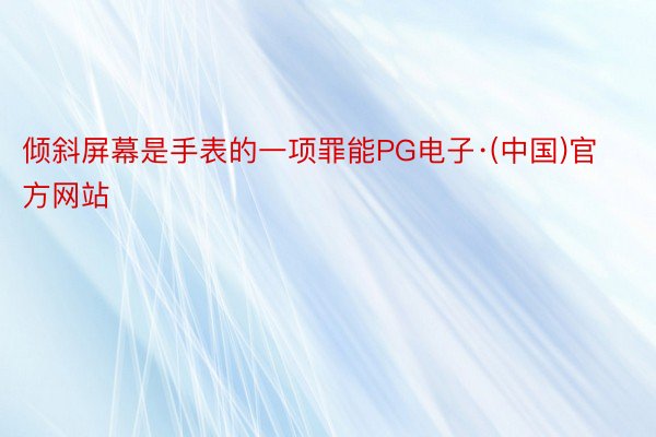 倾斜屏幕是手表的一项罪能PG电子·(中国)官方网站