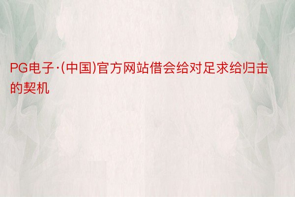 PG电子·(中国)官方网站借会给对足求给归击的契机