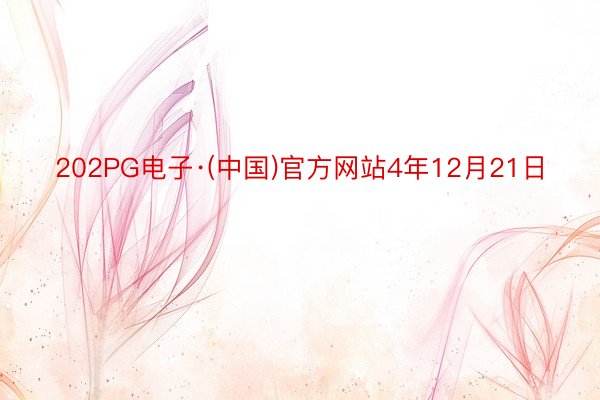 202PG电子·(中国)官方网站4年12月21日