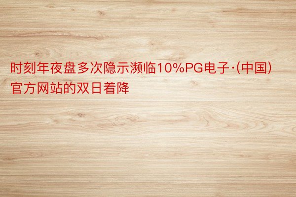 时刻年夜盘多次隐示濒临10%PG电子·(中国)官方网站的双日着降