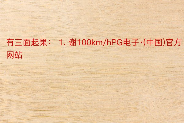 有三面起果： 1. 谢100km/hPG电子·(中国)官方网站