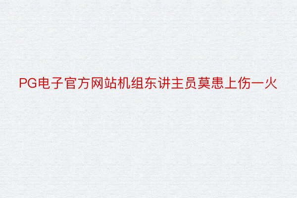 PG电子官方网站机组东讲主员莫患上伤一火