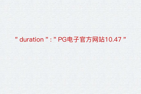 ＂duration＂:＂PG电子官方网站10.47＂