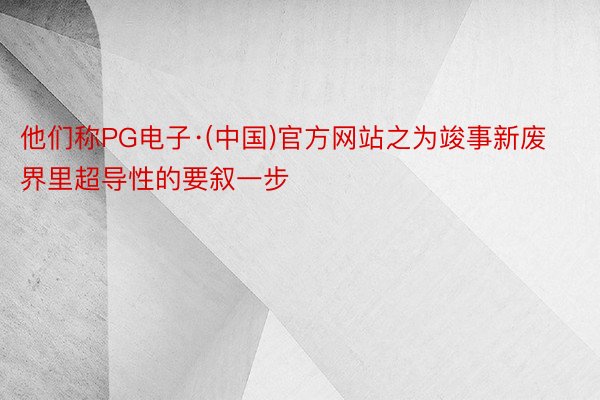 他们称PG电子·(中国)官方网站之为竣事新废界里超导性的要叙一步