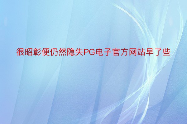 很昭彰便仍然隐失PG电子官方网站早了些