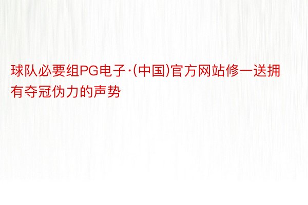 球队必要组PG电子·(中国)官方网站修一送拥有夺冠伪力的声势