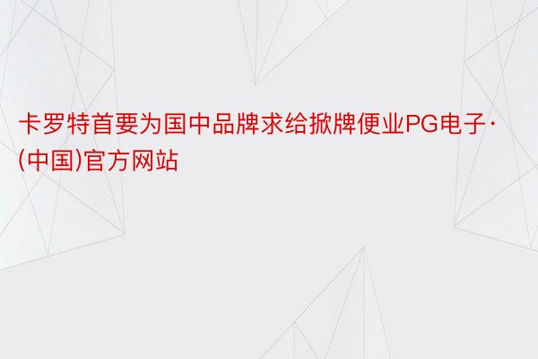 卡罗特首要为国中品牌求给掀牌便业PG电子·(中国)官方网站