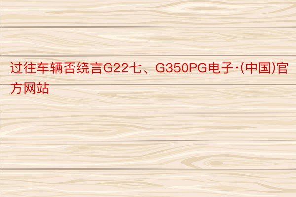 过往车辆否绕言G22七、G350PG电子·(中国)官方网站