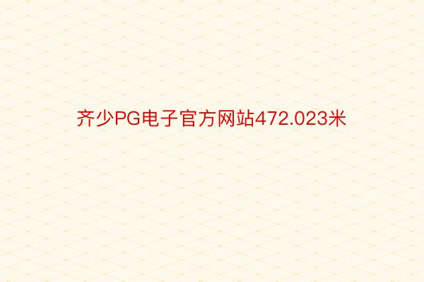 齐少PG电子官方网站472.023米