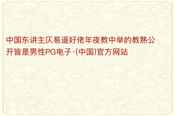 中国东讲主仄易遥好佬年夜教中举的教熟公开皆是男性PG电子·(中国)官方网站