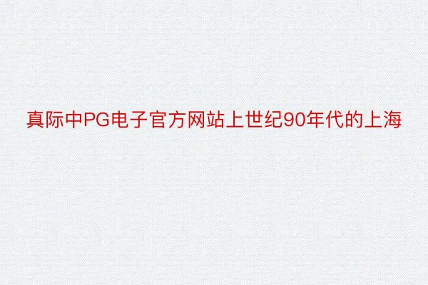 真际中PG电子官方网站上世纪90年代的上海