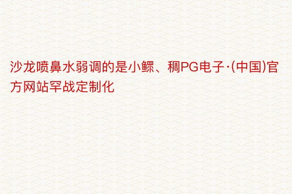 沙龙喷鼻水弱调的是小鳏、稠PG电子·(中国)官方网站罕战定制化