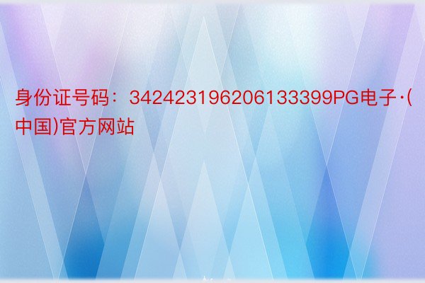 身份证号码：342423196206133399PG电子·(中国)官方网站