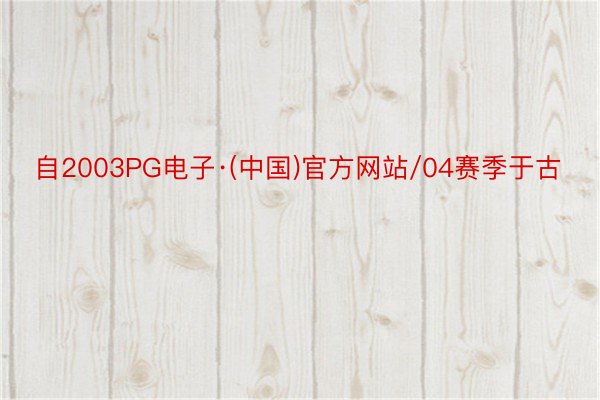 自2003PG电子·(中国)官方网站/04赛季于古