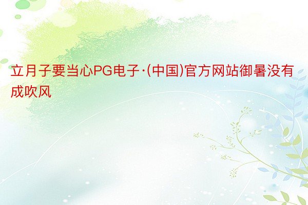立月子要当心PG电子·(中国)官方网站御暑没有成吹风