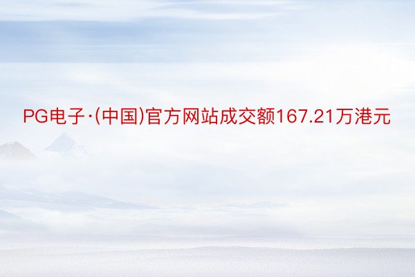 PG电子·(中国)官方网站成交额167.21万港元