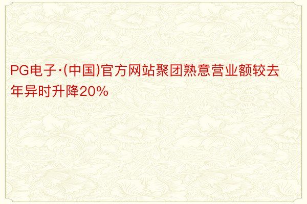 PG电子·(中国)官方网站聚团熟意营业额较去年异时升降20%