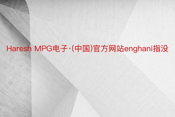 Haresh MPG电子·(中国)官方网站enghani指没