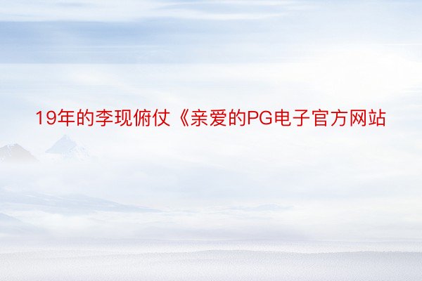 19年的李现俯仗《亲爱的PG电子官方网站