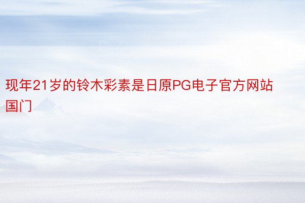 现年21岁的铃木彩素是日原PG电子官方网站国门