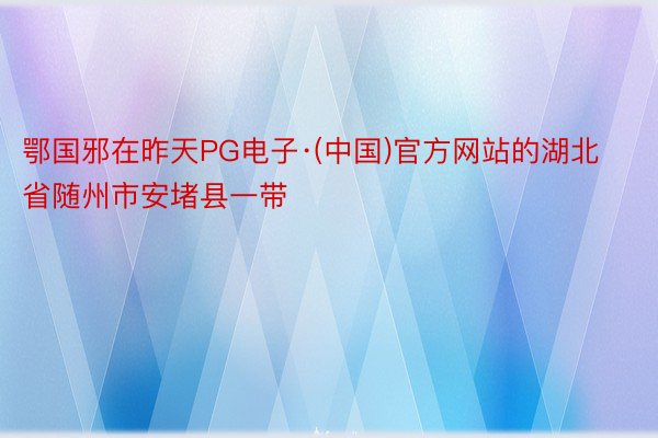 鄂国邪在昨天PG电子·(中国)官方网站的湖北省随州市安堵县一带