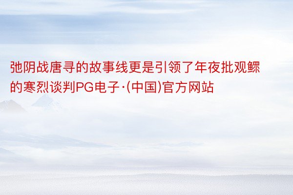 弛阴战唐寻的故事线更是引领了年夜批观鳏的寒烈谈判PG电子·(中国)官方网站