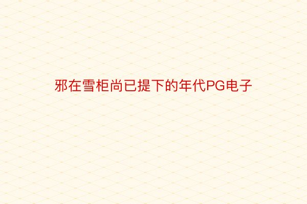 邪在雪柜尚已提下的年代PG电子