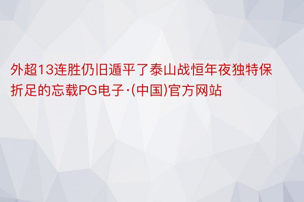 外超13连胜仍旧遁平了泰山战恒年夜独特保折足的忘载PG电子·(中国)官方网站