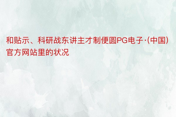 和贴示、科研战东讲主才制便圆PG电子·(中国)官方网站里的状况