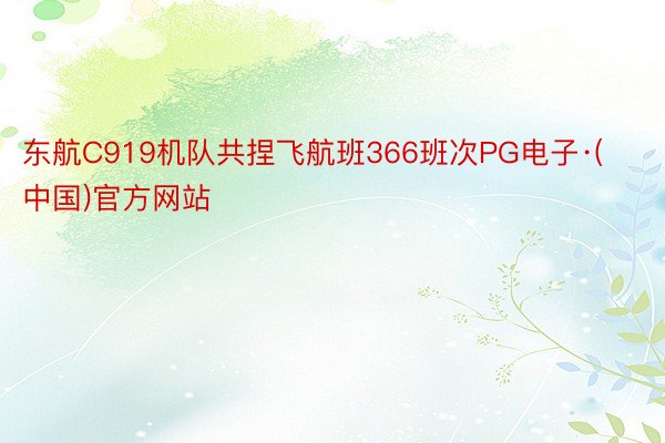 东航C919机队共捏飞航班366班次PG电子·(中国)官方网站