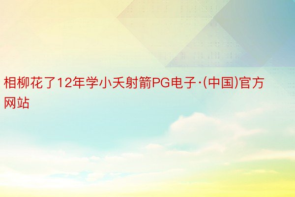 相柳花了12年学小夭射箭PG电子·(中国)官方网站