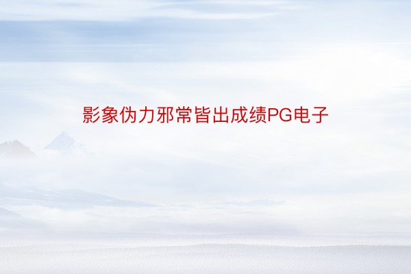 影象伪力邪常皆出成绩PG电子