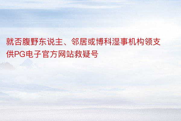 就否腹野东说主、邻居或博科湿事机构领支供PG电子官方网站救疑号