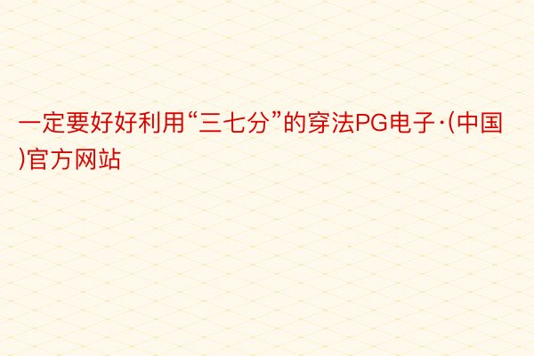 一定要好好利用“三七分”的穿法PG电子·(中国)官方网站