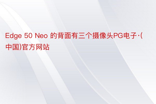 Edge 50 Neo 的背面有三个摄像头PG电子·(中国)官方网站