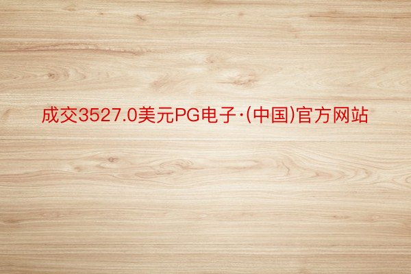 成交3527.0美元PG电子·(中国)官方网站